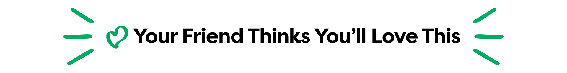 A dark green banner with the phrase 'Your Friend Thinks You'll Love This' in white text, accented by a green checkmark and small green line graphics on both sides.